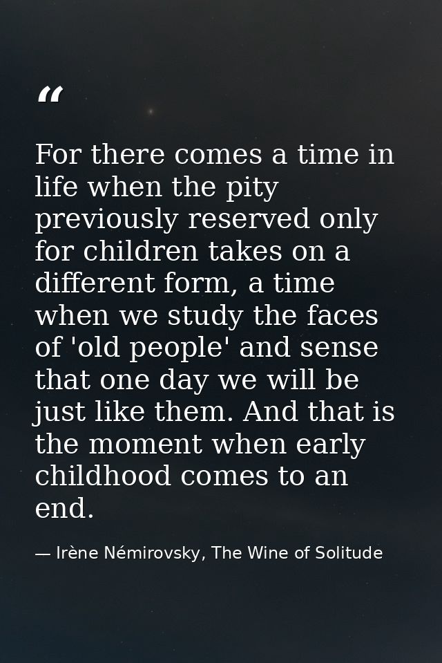 For there comes a time in life when the pity previously reserved only for children takes on a different form, a time whe — Irène Némirovsky, The Wine of Solitude