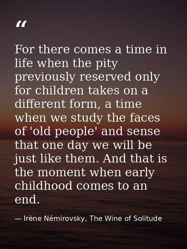 For there comes a time in life when the pity previously reserved only for children takes on a different form, a time whe — Irène Némirovsky, The Wine of Solitude