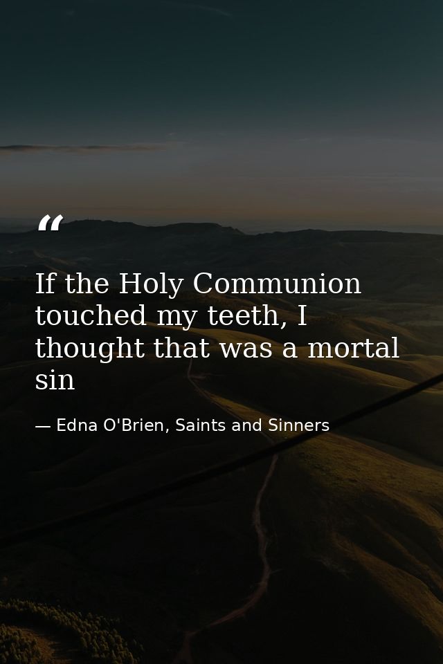 If the Holy Communion touched my teeth, I thought that was a mortal sin — Edna O'Brien, Saints and Sinners