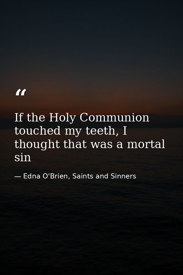If the Holy Communion touched my teeth, I thought that was a mortal sin — Edna O'Brien, Saints and Sinners