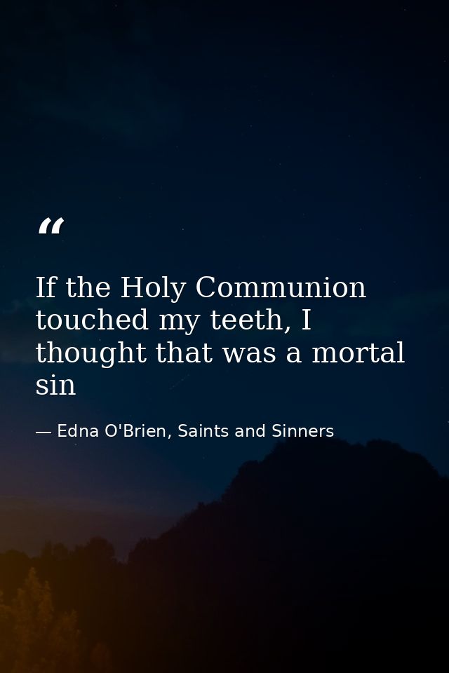 If the Holy Communion touched my teeth, I thought that was a mortal sin — Edna O'Brien, Saints and Sinners