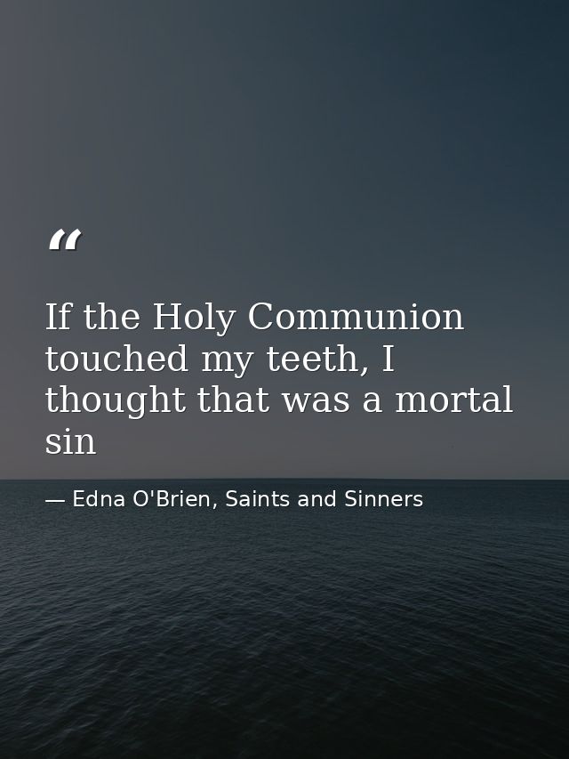 If the Holy Communion touched my teeth, I thought that was a mortal sin — Edna O'Brien, Saints and Sinners