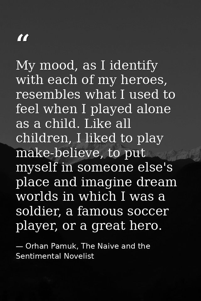 My mood, as I identify with each of my heroes, resembles what I used to feel when I played alone as a child. Like all ch — Orhan Pamuk, The Naive and the Sentimental Novelist