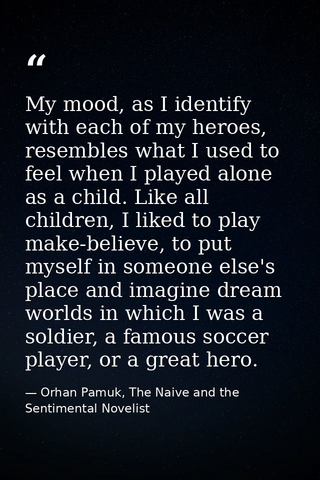 My mood, as I identify with each of my heroes, resembles what I used to feel when I played alone as a child. Like all ch — Orhan Pamuk, The Naive and the Sentimental Novelist