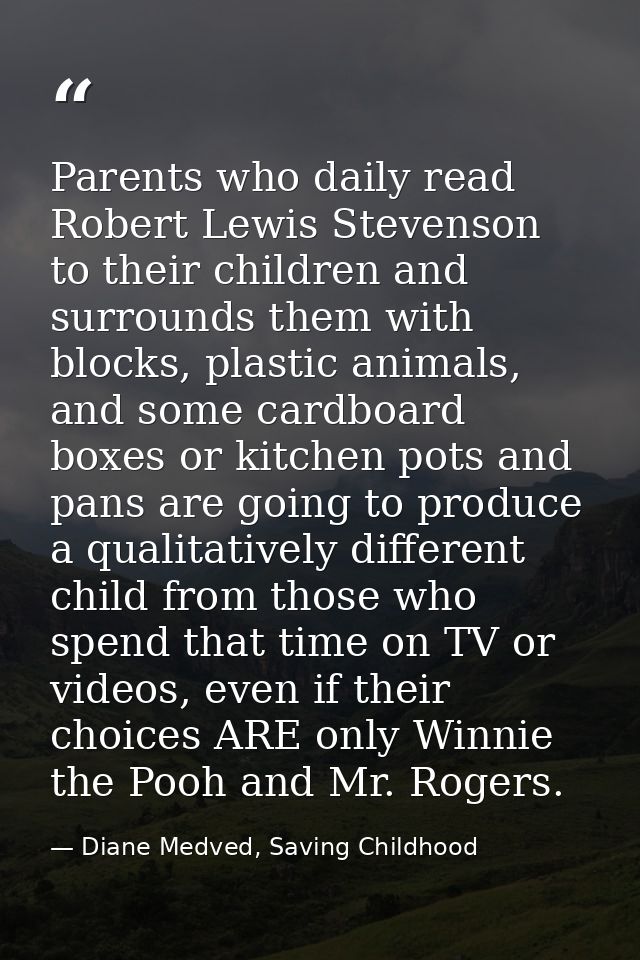 Parents who daily read Robert Lewis Stevenson to their children and surrounds them with blocks, plastic animals, and som — Diane Medved, Saving Childhood