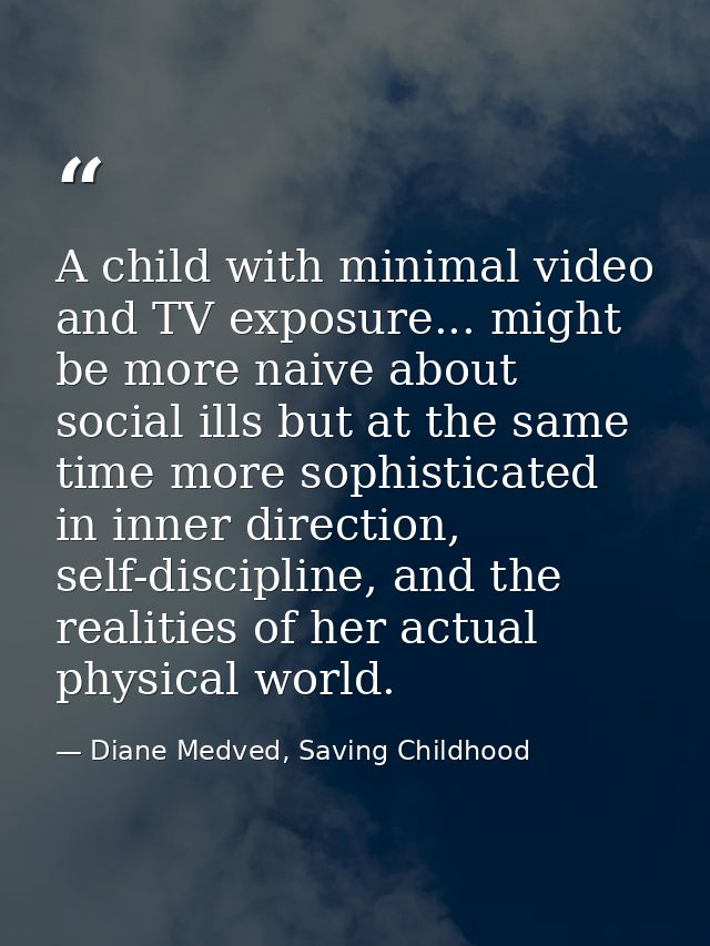 A child with minimal video and TV exposure... might be more naive about social ills but at the same time more sophistica — Diane Medved, Saving Childhood