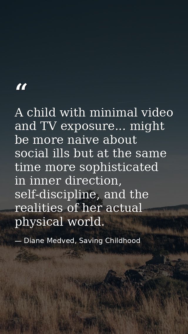 A child with minimal video and TV exposure... might be more naive about social ills but at the same time more sophistica — Diane Medved, Saving Childhood