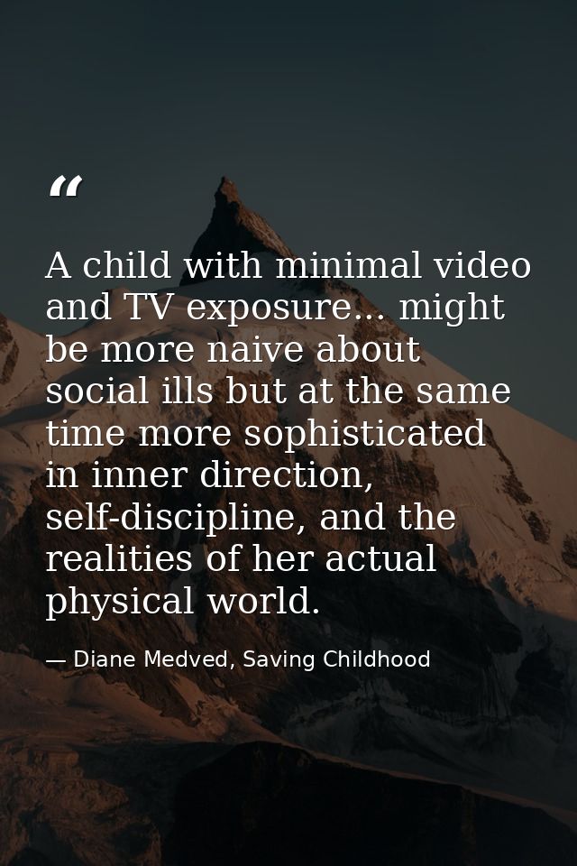 A child with minimal video and TV exposure... might be more naive about social ills but at the same time more sophistica — Diane Medved, Saving Childhood