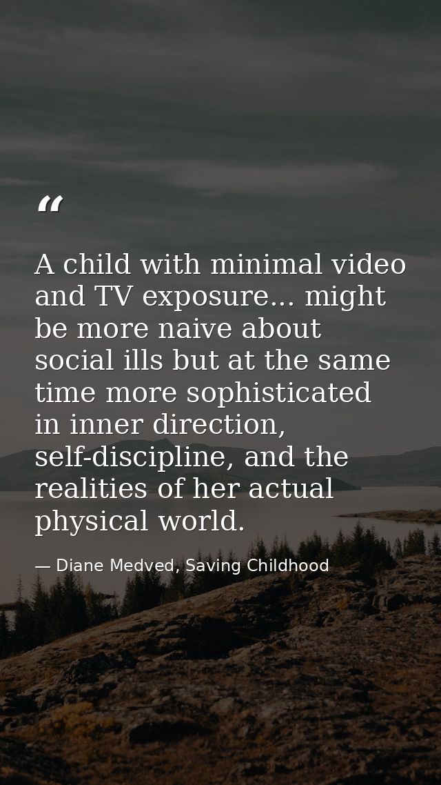 A child with minimal video and TV exposure... might be more naive about social ills but at the same time more sophistica — Diane Medved, Saving Childhood