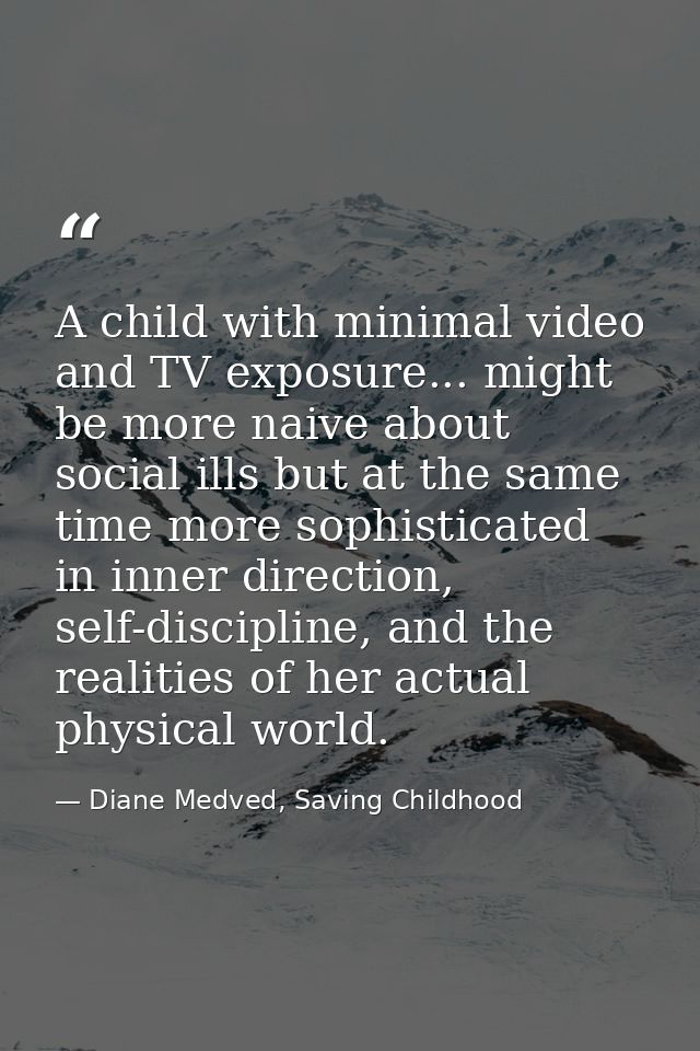 A child with minimal video and TV exposure... might be more naive about social ills but at the same time more sophistica — Diane Medved, Saving Childhood