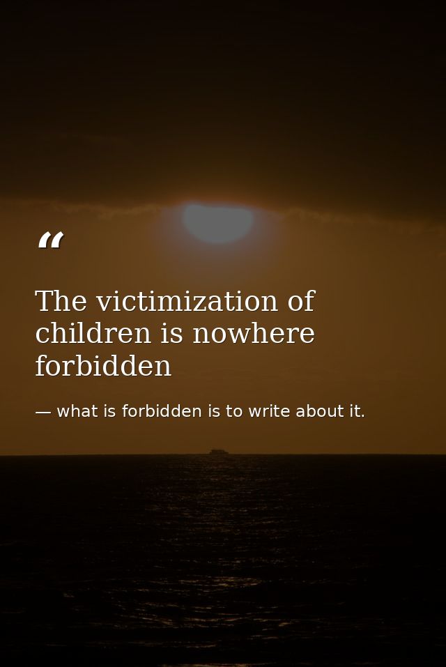 The victimization of children is nowhere forbidden — what is forbidden is to write about it.