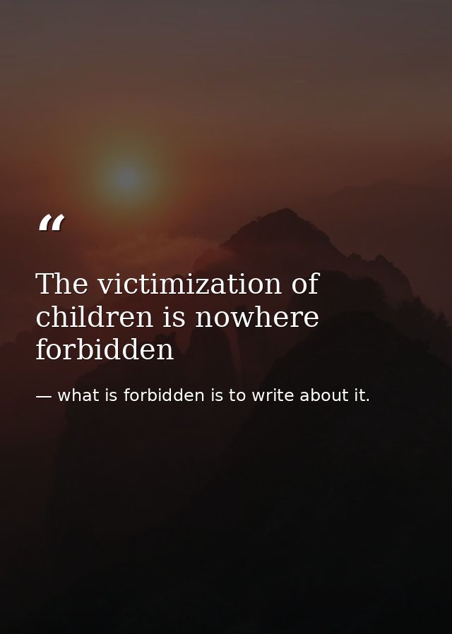 The victimization of children is nowhere forbidden — what is forbidden is to write about it.