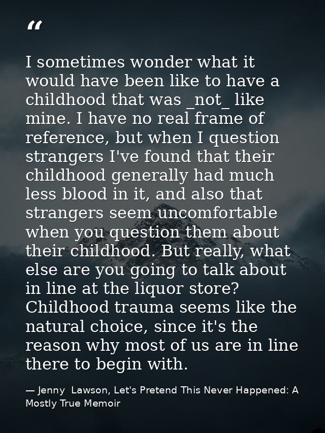 I sometimes wonder what it would have been like to have a childhood that was _not_ like mine. I have no real frame of re — Jenny  Lawson, Let's Pretend This Never Happened: A Mostly True Memoir
