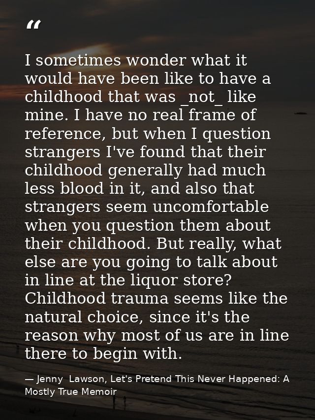 I sometimes wonder what it would have been like to have a childhood that was _not_ like mine. I have no real frame of re — Jenny  Lawson, Let's Pretend This Never Happened: A Mostly True Memoir