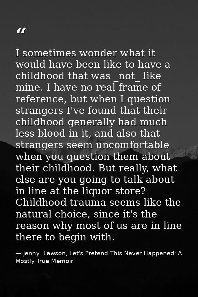 I sometimes wonder what it would have been like to have a childhood that was _not_ like mine. I have no real frame of re — Jenny  Lawson, Let's Pretend This Never Happened: A Mostly True Memoir