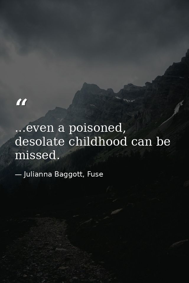 ...even a poisoned, desolate childhood can be missed. — Julianna Baggott, Fuse