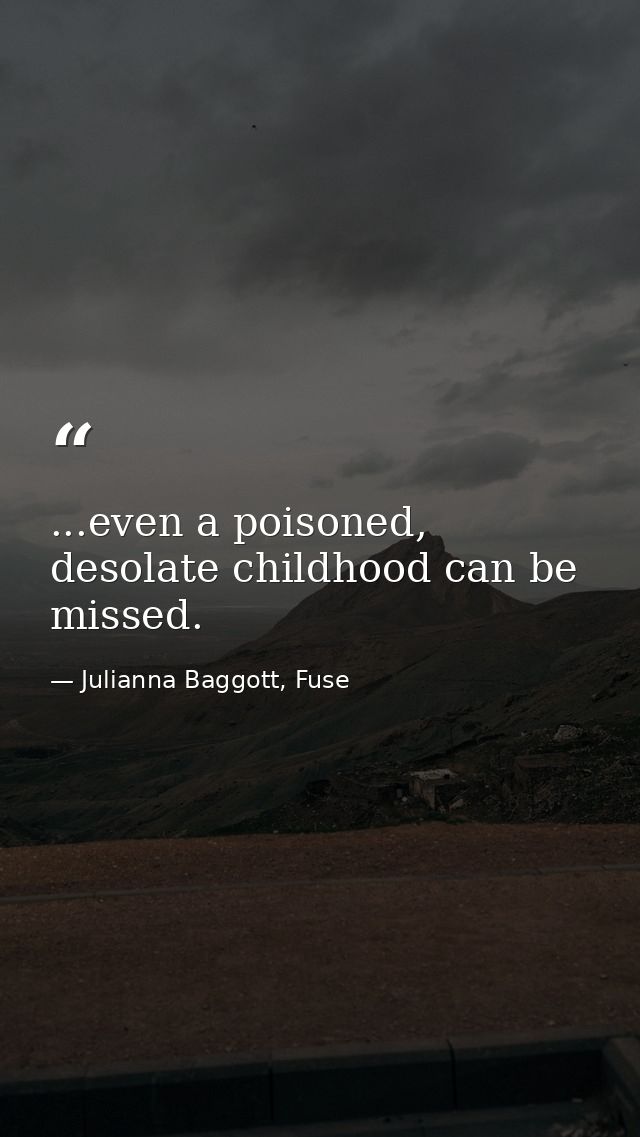 ...even a poisoned, desolate childhood can be missed. — Julianna Baggott, Fuse