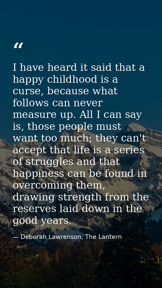 I have heard it said that a happy childhood is a curse, because what follows can never measure up. All I can say is, tho — Deborah Lawrenson, The Lantern