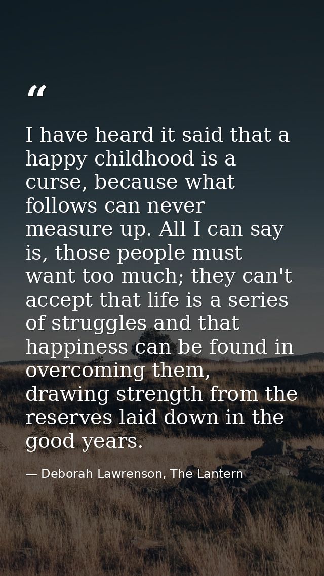 I have heard it said that a happy childhood is a curse, because what follows can never measure up. All I can say is, tho — Deborah Lawrenson, The Lantern