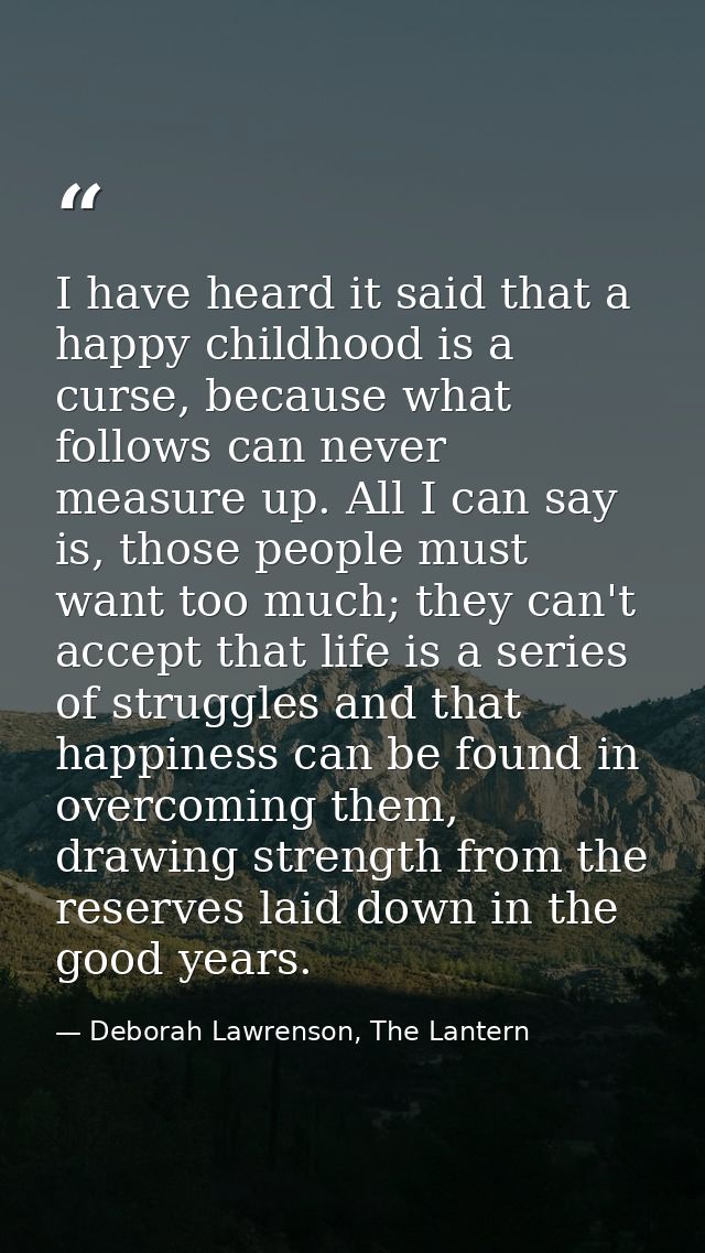 I have heard it said that a happy childhood is a curse, because what follows can never measure up. All I can say is, tho — Deborah Lawrenson, The Lantern