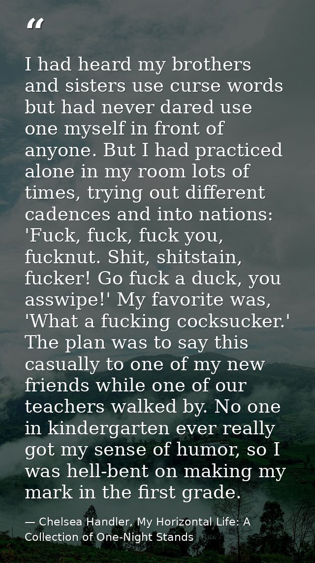 I had heard my brothers and sisters use curse words but had never dared use one myself in front of anyone. But I had pra — Chelsea Handler, My Horizontal Life: A Collection of One-Night Stands