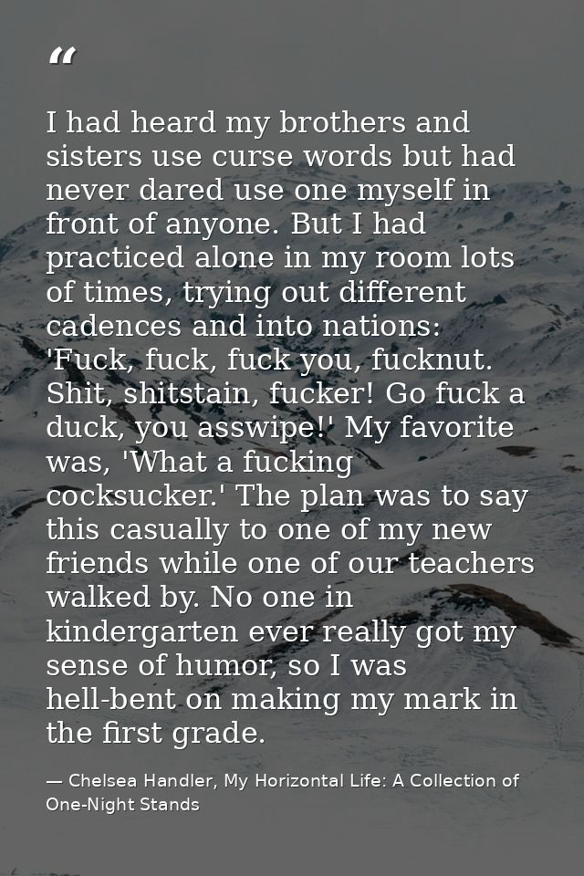I had heard my brothers and sisters use curse words but had never dared use one myself in front of anyone. But I had pra — Chelsea Handler, My Horizontal Life: A Collection of One-Night Stands