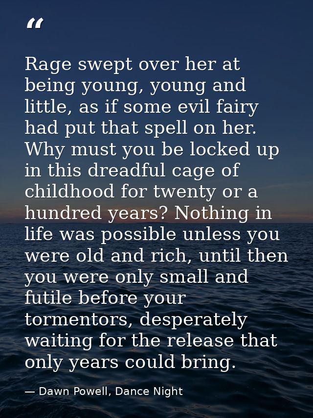 Rage swept over her at being young, young and little, as if some evil fairy had put that spell on her. Why must you be l — Dawn Powell, Dance Night