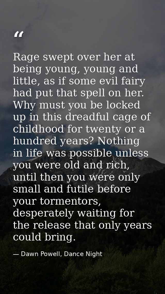 Rage swept over her at being young, young and little, as if some evil fairy had put that spell on her. Why must you be l — Dawn Powell, Dance Night