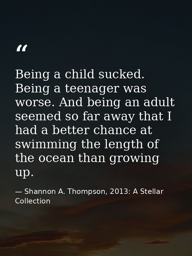Being a child sucked. Being a teenager was worse. And being an adult seemed so far away that I had a better chance at sw — Shannon A. Thompson, 2013: A Stellar Collection