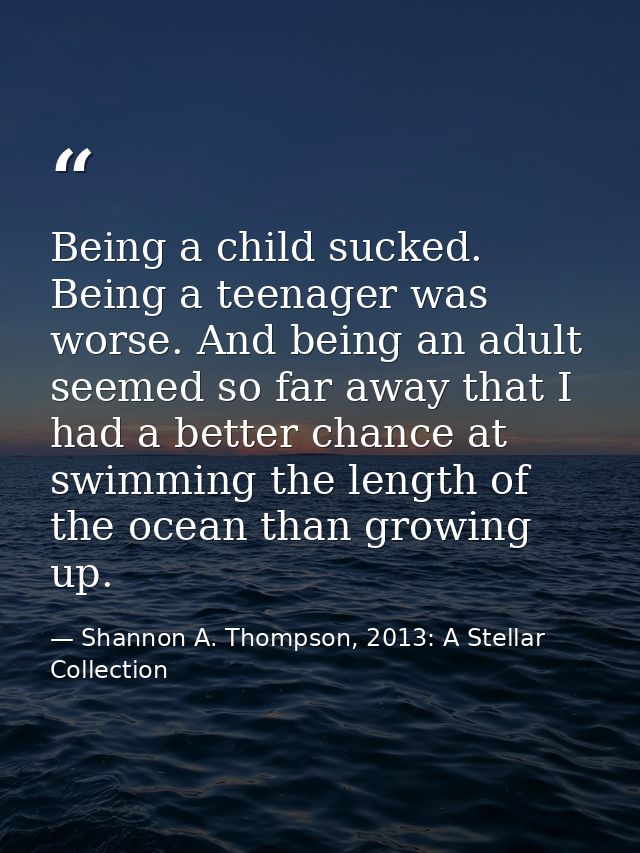 Being a child sucked. Being a teenager was worse. And being an adult seemed so far away that I had a better chance at sw — Shannon A. Thompson, 2013: A Stellar Collection