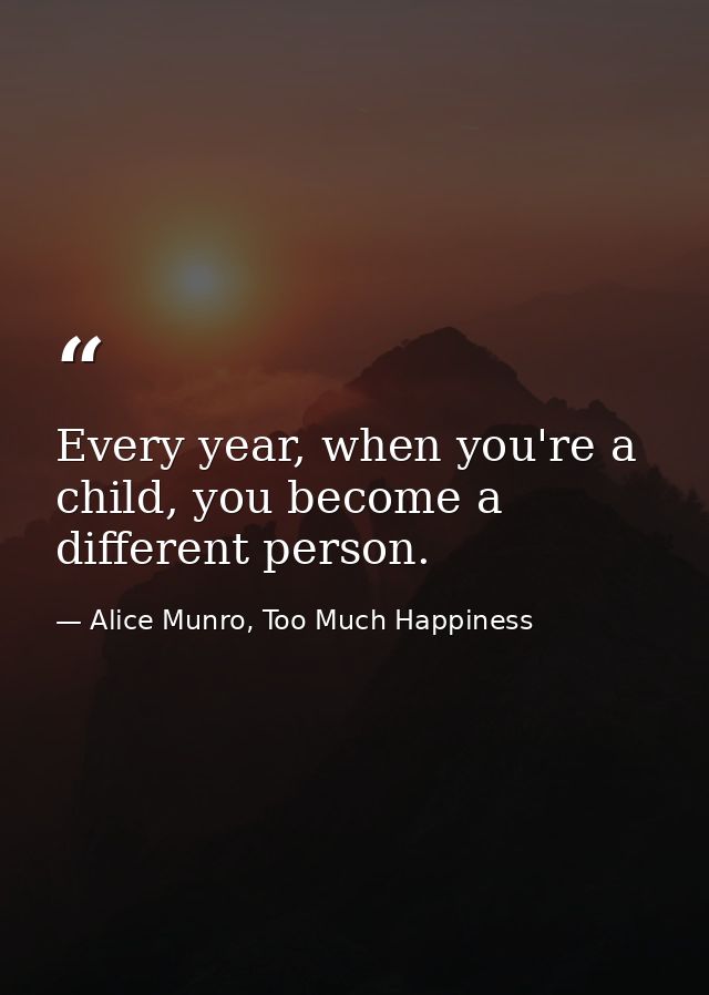 Every year, when you're a child, you become a different person. — Alice Munro, Too Much Happiness