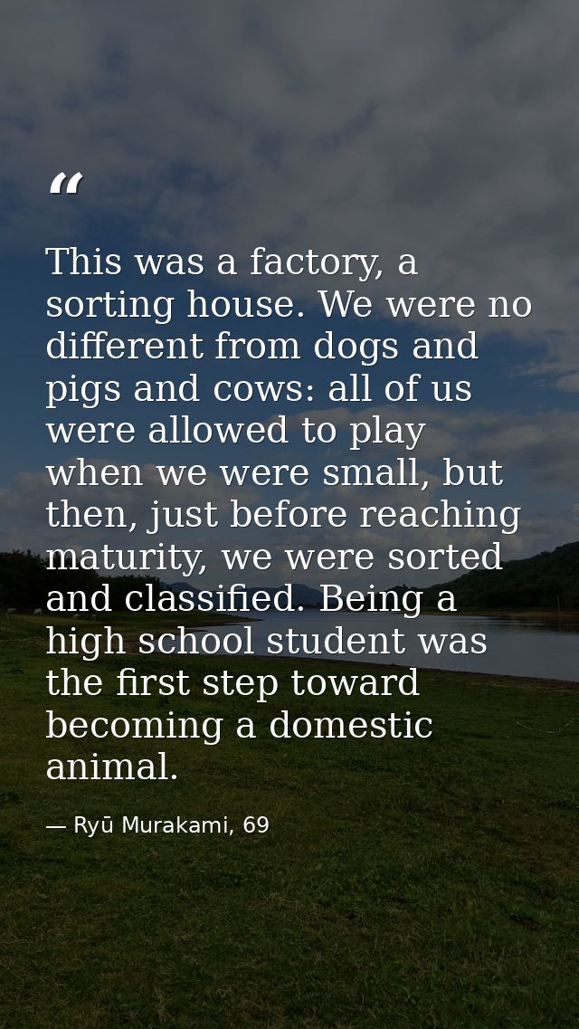This was a factory, a sorting house. We were no different from dogs and pigs and cows: all of us were allowed to play wh — Ryū Murakami, 69