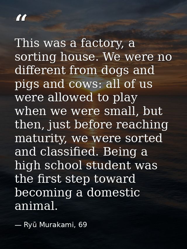 This was a factory, a sorting house. We were no different from dogs and pigs and cows: all of us were allowed to play wh — Ryū Murakami, 69