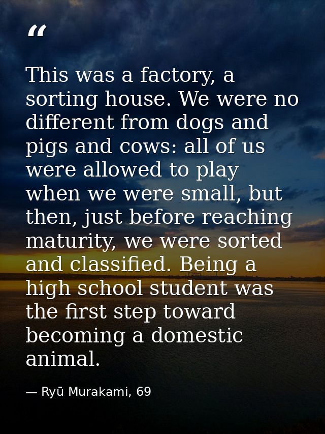 This was a factory, a sorting house. We were no different from dogs and pigs and cows: all of us were allowed to play wh — Ryū Murakami, 69