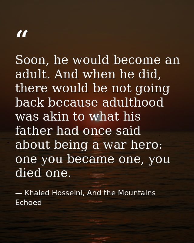 Soon, he would become an adult. And when he did, there would be not going back because adulthood was akin to what his fa — Khaled Hosseini, And the Mountains Echoed