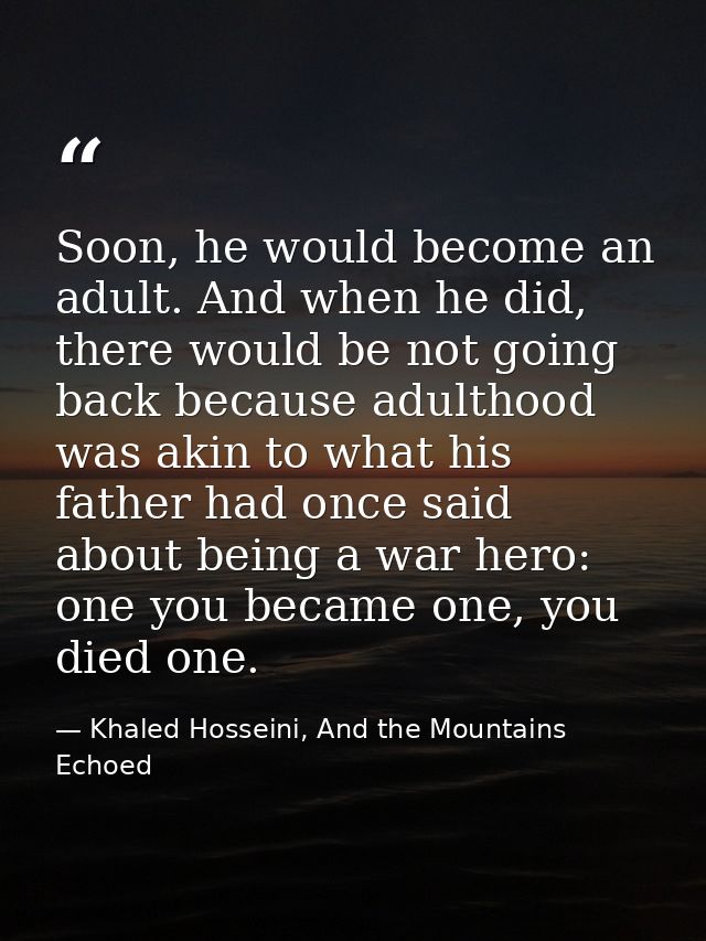 Soon, he would become an adult. And when he did, there would be not going back because adulthood was akin to what his fa — Khaled Hosseini, And the Mountains Echoed