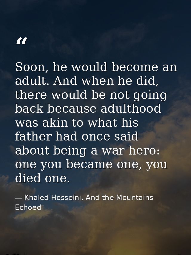 Soon, he would become an adult. And when he did, there would be not going back because adulthood was akin to what his fa — Khaled Hosseini, And the Mountains Echoed