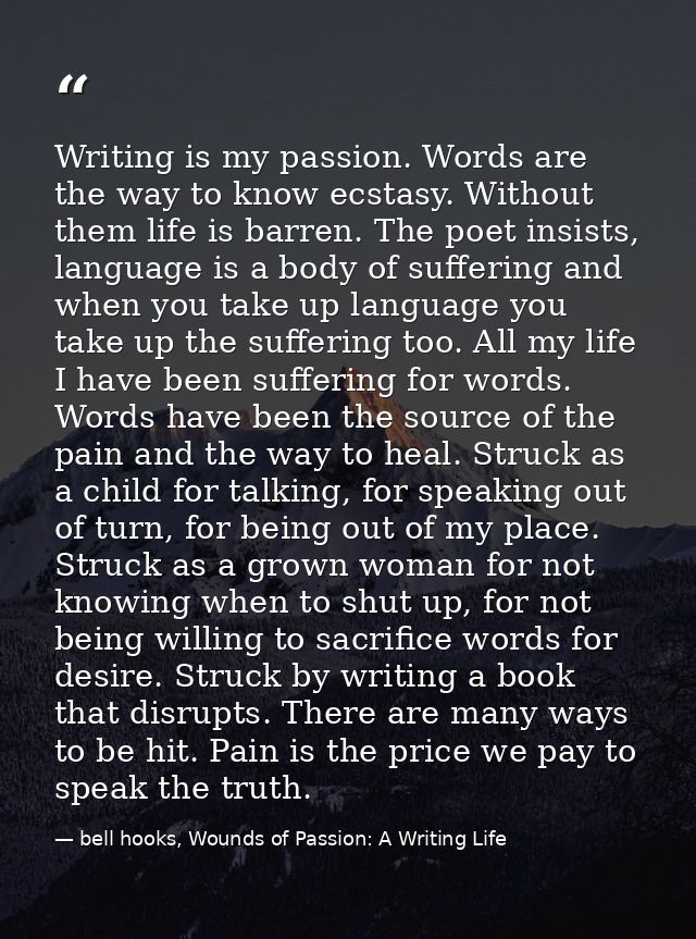 Writing is my passion. Words are the way to know ecstasy. Without them life is barren. The poet insists, language is a b — bell hooks, Wounds of Passion: A Writing Life