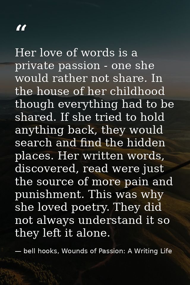 Her love of words is a private passion - one she would rather not share. In the house of her childhood though everything — bell hooks, Wounds of Passion: A Writing Life