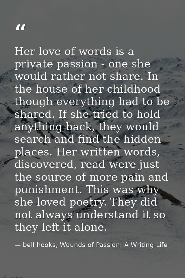 Her love of words is a private passion - one she would rather not share. In the house of her childhood though everything — bell hooks, Wounds of Passion: A Writing Life