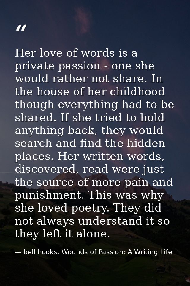 Her love of words is a private passion - one she would rather not share. In the house of her childhood though everything — bell hooks, Wounds of Passion: A Writing Life