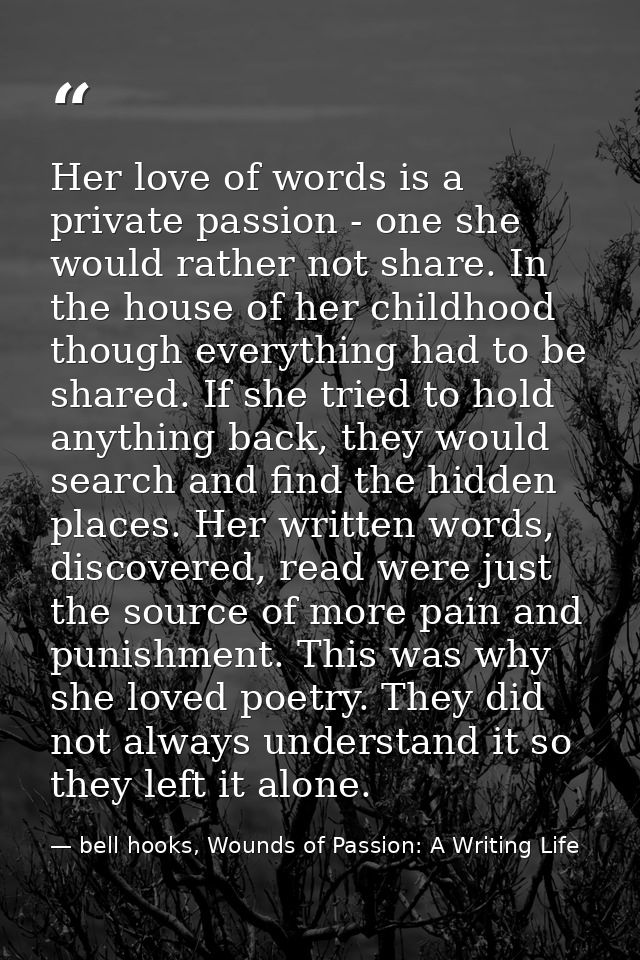 Her love of words is a private passion - one she would rather not share. In the house of her childhood though everything — bell hooks, Wounds of Passion: A Writing Life