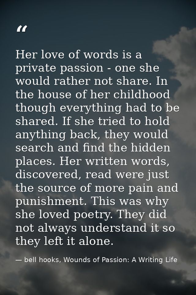 Her love of words is a private passion - one she would rather not share. In the house of her childhood though everything — bell hooks, Wounds of Passion: A Writing Life