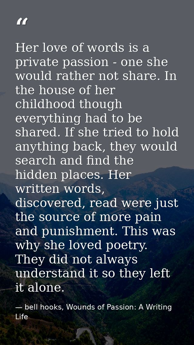 Her love of words is a private passion - one she would rather not share. In the house of her childhood though everything — bell hooks, Wounds of Passion: A Writing Life