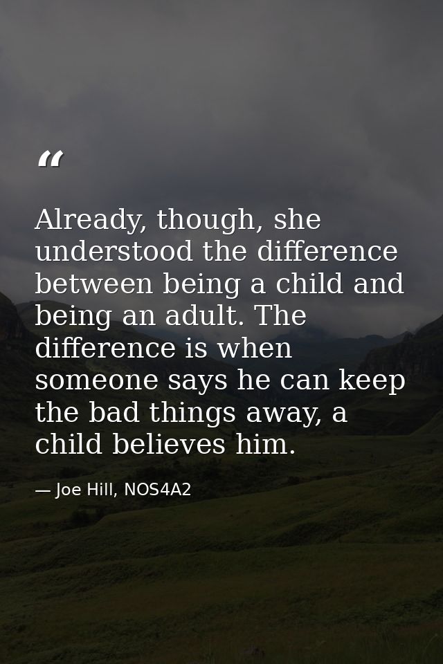 Already, though, she understood the difference between being a child and being an adult. The difference is when someone  — Joe Hill, NOS4A2