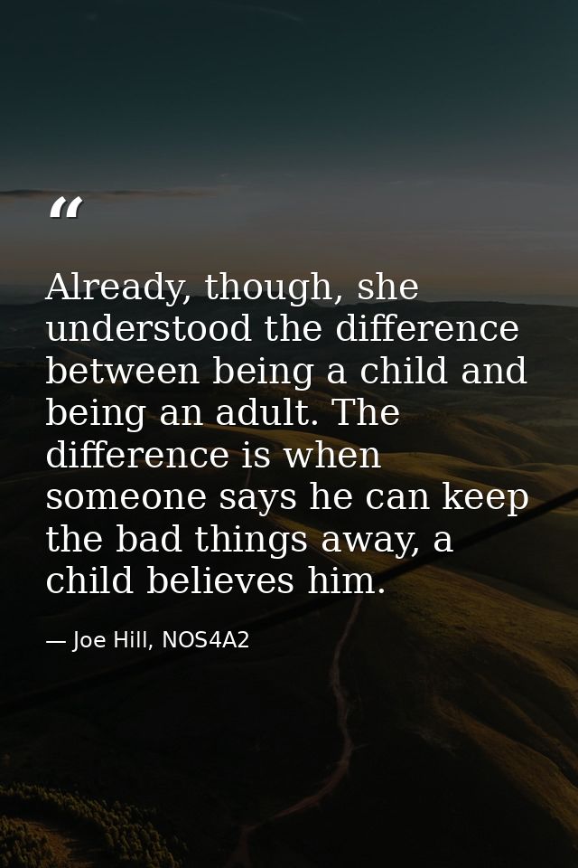Already, though, she understood the difference between being a child and being an adult. The difference is when someone  — Joe Hill, NOS4A2