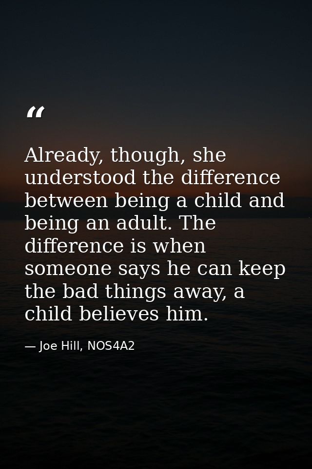 Already, though, she understood the difference between being a child and being an adult. The difference is when someone  — Joe Hill, NOS4A2