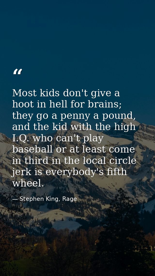 Most kids don't give a hoot in hell for brains; they go a penny a pound, and the kid with the high I.Q. who can't play b — Stephen King, Rage