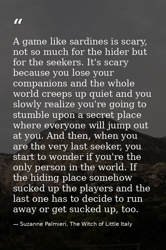 A game like sardines is scary, not so much for the hider but for the seekers. It's scary because you lose your companion — Suzanne Palmieri, The Witch of Little Italy