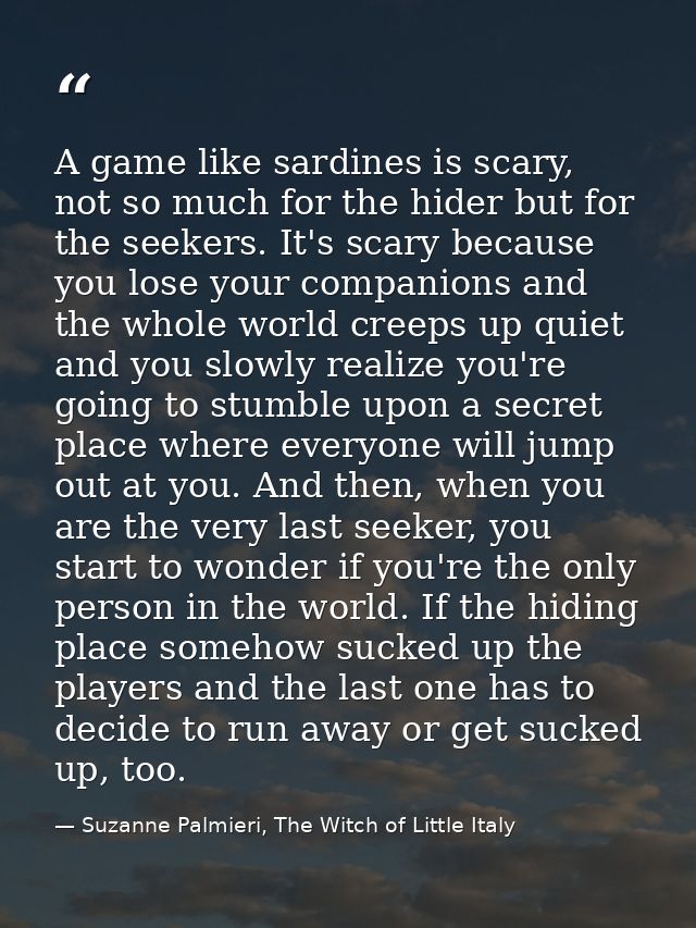 A game like sardines is scary, not so much for the hider but for the seekers. It's scary because you lose your companion — Suzanne Palmieri, The Witch of Little Italy